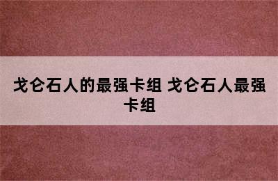 戈仑石人的最强卡组 戈仑石人最强卡组